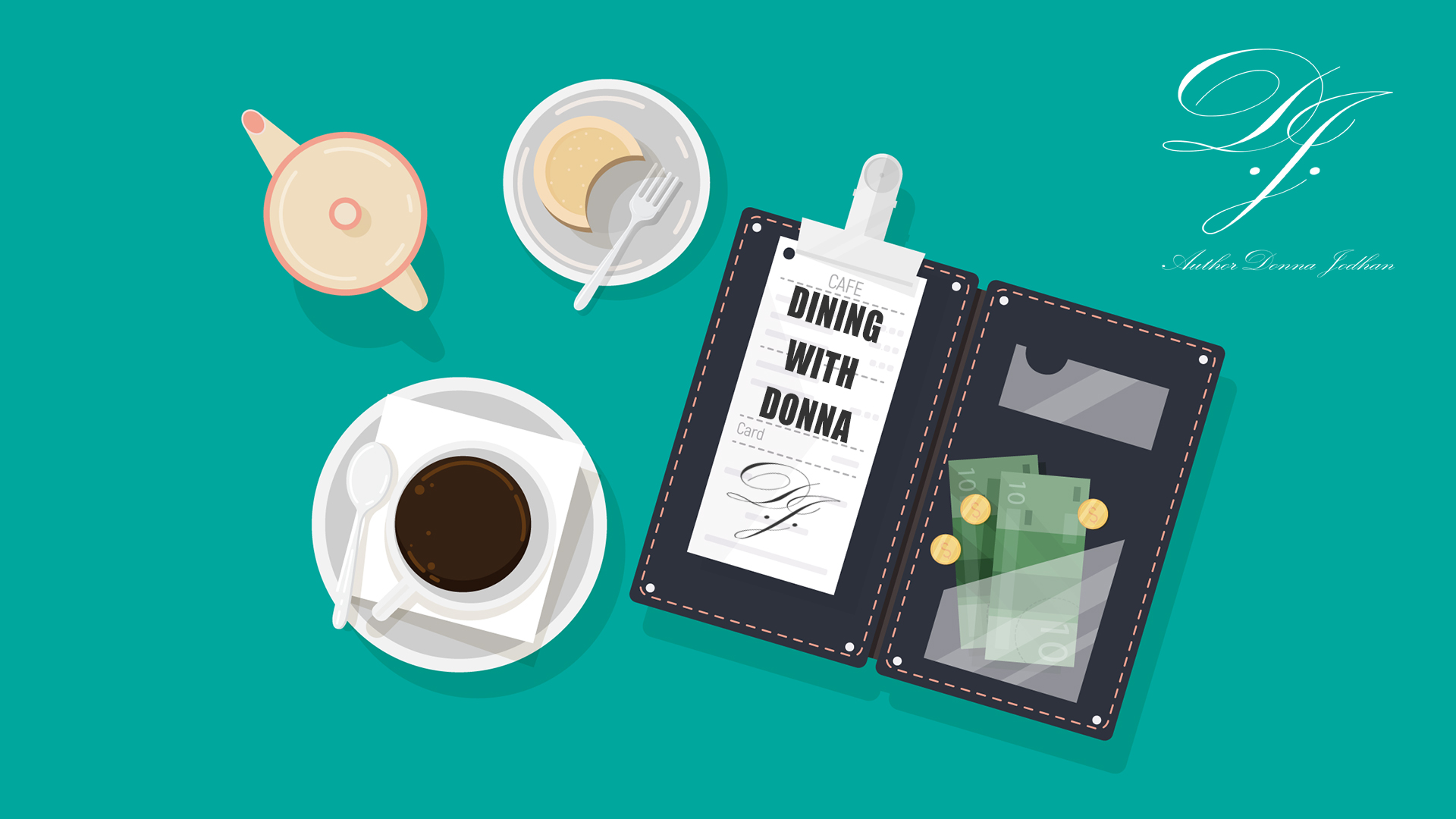 A stylized illustration features a café table scene viewed from above. On a teal background, there's a cup of black coffee on a saucer with a spoon and napkin, a small plate with a cookie and fork, and a pink teapot. At the center, an open black bill holder displays a receipt labeled 'DINING WITH DONNA' and some handwritten initials. Inside the holder are euro-style banknotes and coins. In the upper right corner, elegant white script reads 'Author Donna Jodhan' with initials 'D.J.' above it.